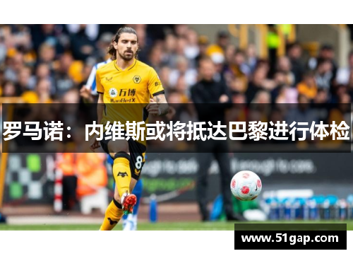 罗马诺：内维斯或将抵达巴黎进行体检