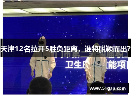 天津12名拉开5胜负距离，谁将脱颖而出？