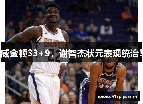 威金顿33+9，谢智杰状元表现统治！